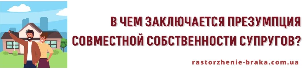 В чем заключается презумпция совместной собственности супругов?