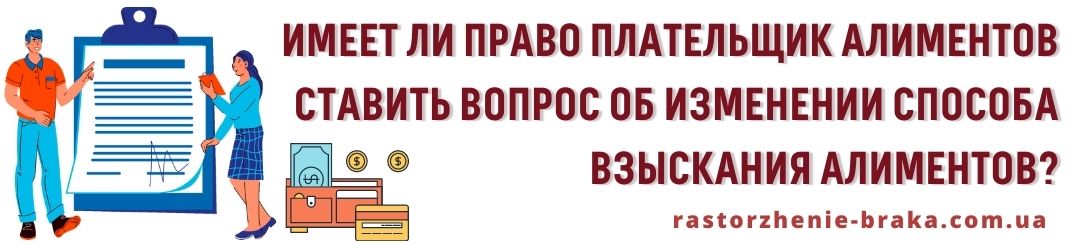 Имеет ли право плательщик алиментов ставить вопрос об изменении способа взыскания алиментов? Имеет ли право плательщик алиментов ставить вопрос об изменении способа взыскания алиментов?