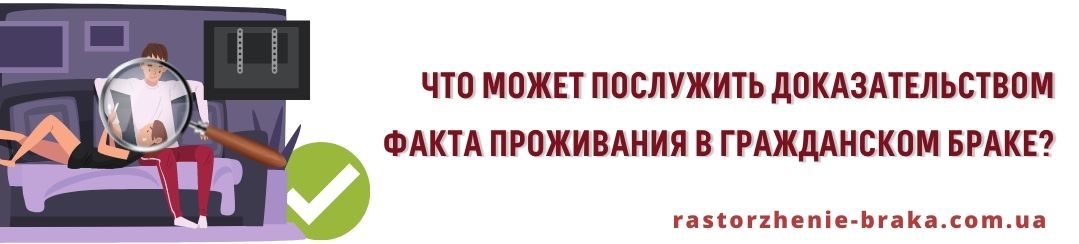 Что может послужить доказательством факта проживания в гражданском браке? Что может послужить доказательством факта проживания в гражданском браке?
