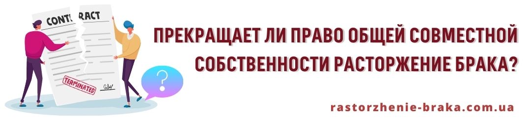 Прекращает ли право общей совместной собственности расторжение брака?