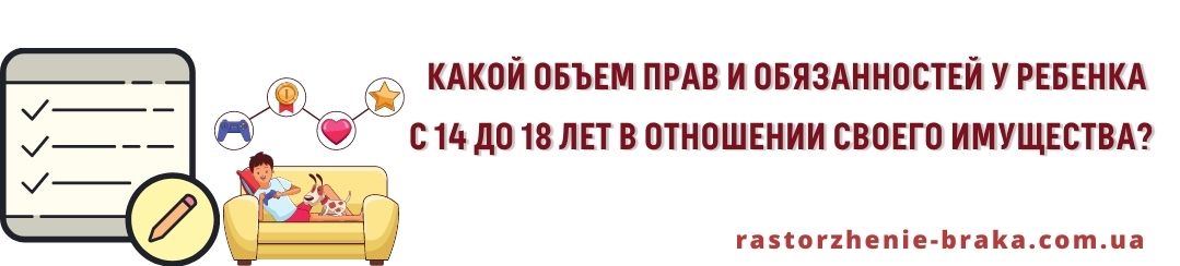 Какой объем прав и обязанностей у ребенка с 14 до 18 лет в отношении своего имущества?