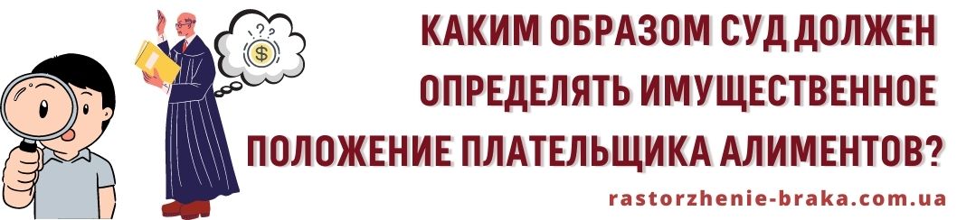 Каким образом суд должен определять имущественное положение плательщика алиментов? Каким образом суд должен определять имущественное положение плательщика алиментов?