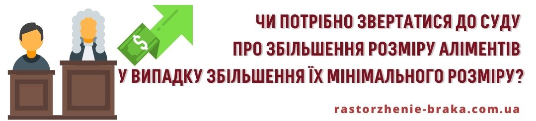 Чи потрібно звертатися до суду про збільшення розміру аліментів у випадку збільшення їх мінімального розміру? Чи потрібно звертатися до суду про збільшення розміру аліментів у випадку збільшення їх мінімального розміру?