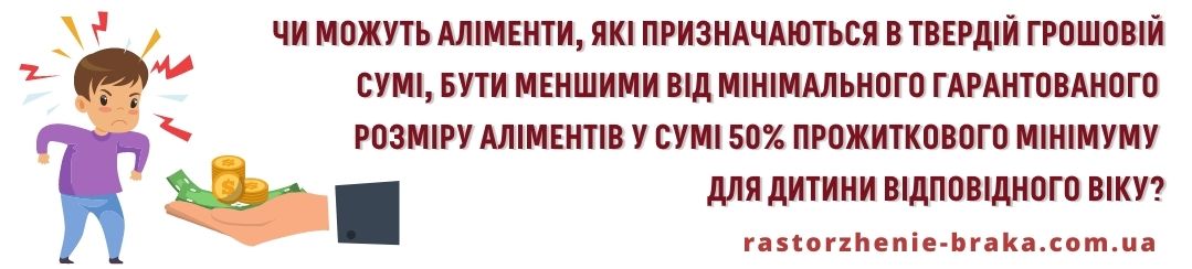 Чи можуть аліменти, які призначаються в твердій грошовій сумі, бути меншими від мінімального гарантованого розміру аліментів у сумі 50% прожиткового мінімуму для дитини відповідного віку? Чи можуть аліменти, які призначаються в твердій грошовій сумі, бути меншими від мінімального гарантованого розміру аліментів у сумі 50% прожиткового мінімуму для дитини відповідного віку?
