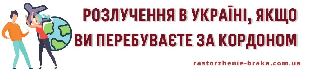 Розлучення в Україні, якщо Ви перебуваєте за кордоном Розлучення в Україні, якщо Ви перебуваєте за кордоном