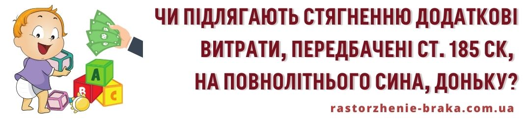 Чи підлягають стягненню додаткові витрати, передбачені ст. 185 СК, на повнолітнього сина, доньку? Чи підлягають стягненню додаткові витрати, передбачені ст. 185 СК, на повнолітнього сина, доньку?