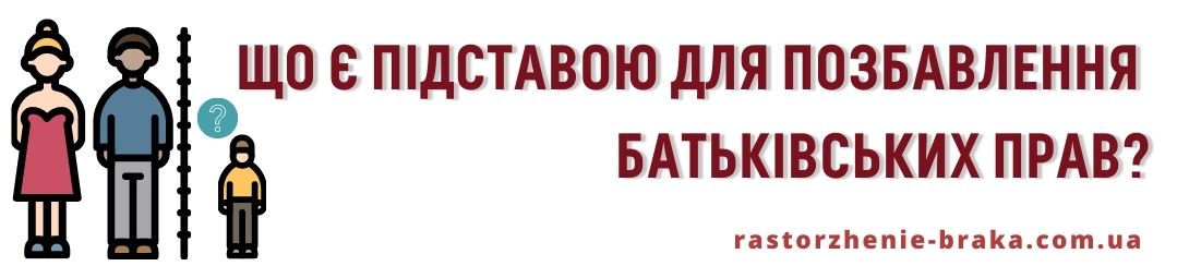 Що є підставою для позбавлення батьківських прав? Що є підставою для позбавлення батьківських прав?
