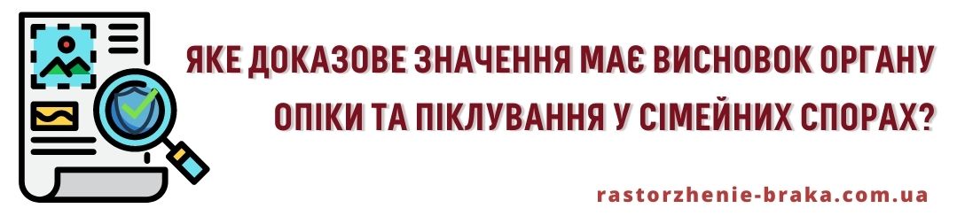 Яке доказове значення має висновок органу опіки та піклування у сімейних спорах? Яке доказове значення має висновок органу опіки та піклування у сімейних спорах?