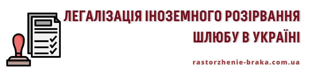 Легалізація іноземного розірвання шлюбу в Україні Легалізація іноземного розірвання шлюбу в Україні