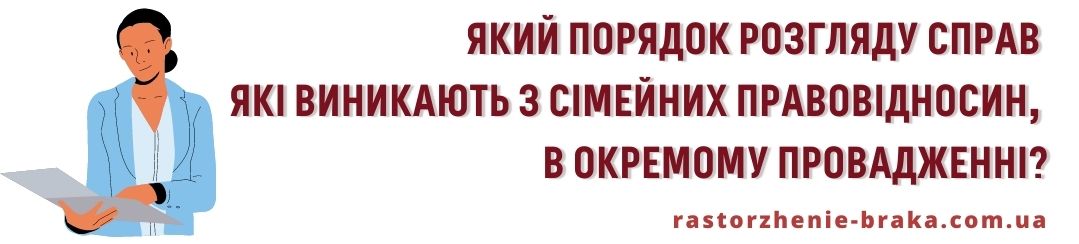 Який порядок розгляду справу які виникають з сімейних правовідносин, в окремому провадженні? Який порядок розгляду справу які виникають з сімейних правовідносин, в окремому провадженні?