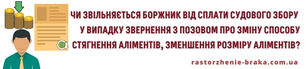 Чи звільняється боржник від сплати судового збору у випадку звернення з позовом про зміну способу стягнення аліментів, зменшення розміру аліментів? Чи звільняється боржник від сплати судового збору у випадку звернення з позовом про зміну способу стягнення аліментів, зменшення розміру аліментів?