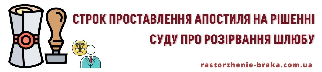 Строк проставлення апостиля на рішенні суду про розірвання шлюбу Строк проставлення апостиля на рішенні суду про розірвання шлюбу
