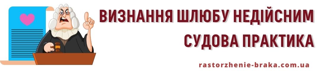 Визнання шлюбу недійсним судова практика