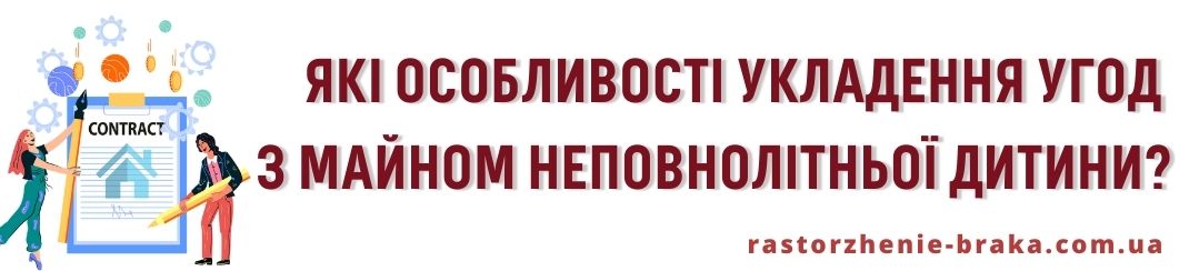 Які особливості укладення угод з майном неповнолітньої дитини?