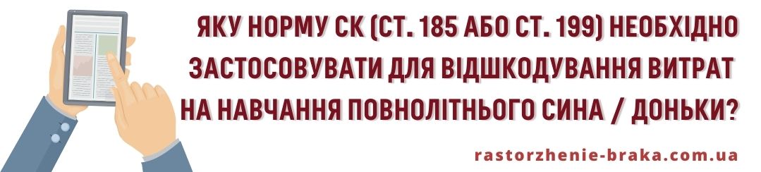 Яку норму СК (ст. 185 або ст. 199) необхідно застосовувати для відшкодування витрат на навчання повнолітнього сина, доньки? Яку норму СК (ст. 185 або ст. 199) необхідно застосовувати для відшкодування витрат на навчання повнолітнього сина, доньки?