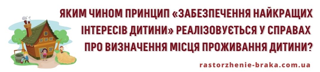 Яким чином принцип «забезпечення найкращих інтересів дитини» реалізовується у справах про визначення місця проживання дитини? Яким чином принцип «забезпечення найкращих інтересів дитини» реалізовується у справах про визначення місця проживання дитини?