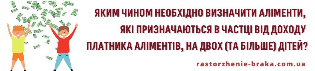 Яким чином необхідно визначити аліменти, які призначаються в частці від доходу платника аліментів, на двох (і більше) дітей? Яким чином необхідно визначити аліменти, які призначаються в частці від доходу платника аліментів, на двох (і більше) дітей?