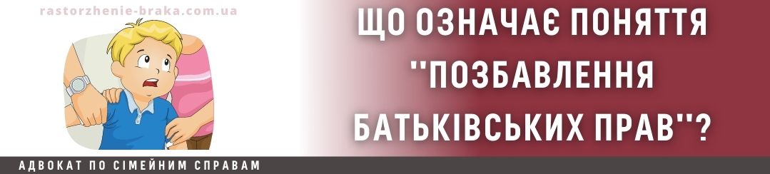 Що означає поняття позбавлення батьківських прав?