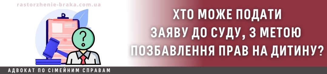 Хто може подати заяву до суду, з метою позбавлення прав на дитину?