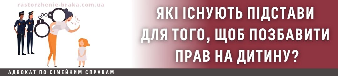 Які існують підстави для того, щоб позбавити прав на дитину?