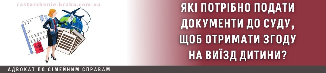 Які потрібно подати документи до суду, щоб отримати згоду на виїзд дитини? Які потрібно подати документи до суду, щоб отримати згоду на виїзд дитини?