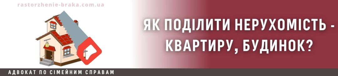 Як поділити нерухомість - квартиру, будинок? Як поділити нерухомість - квартиру, будинок?