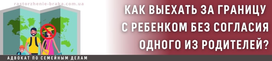 Как выехать за границу без согласия родителя с ребенком?