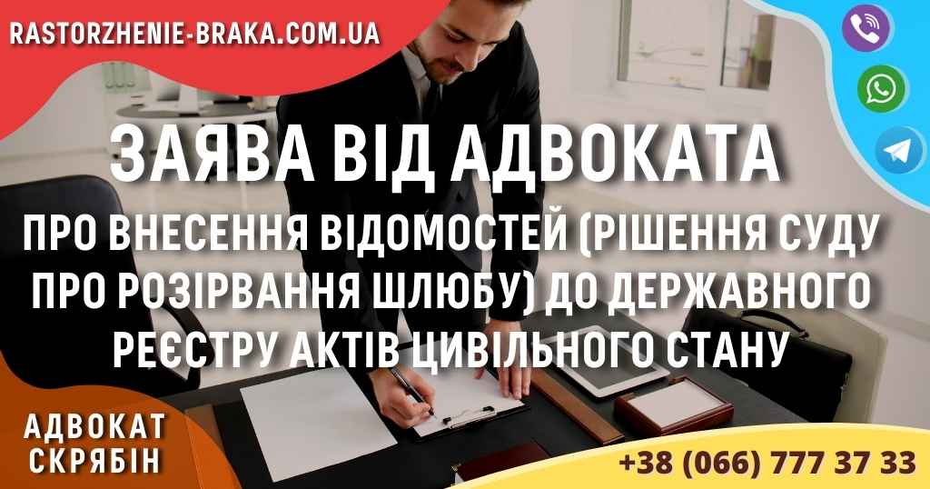 Заява від адвоката про внесення відомостей (рішення суду про розірвання шлюбу) до державного реєстру актів цивільного стану Заява від адвоката про внесення відомостей (рішення суду про розірвання шлюбу) до державного реєстру актів цивільного стану